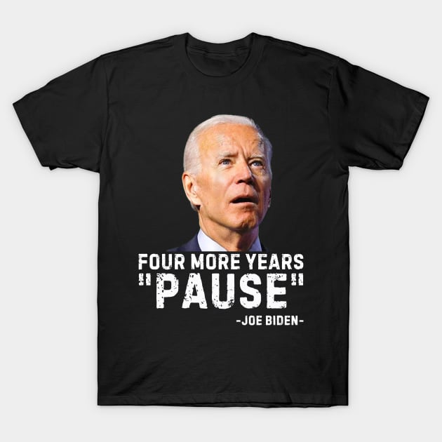 Four More Years Pause Joe Biden Funny Biden saying Four More Years Pause T Shirt TeePublic